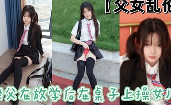 父女乱伦继父在放学后在桌子上操女儿