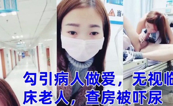 零零后萌妹勾引病人做爱无视临床老人查房被吓尿