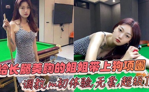 姐弟乱伦给长腿美胸的姐姐带上狗项圈调教m初体验无套超级顶