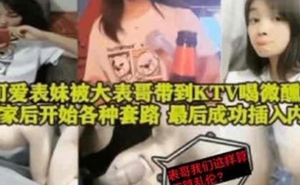 表妹乱伦可爱表妹被大表哥带到KTV喝微醺回到家后开始各种套路最后成功插入内射