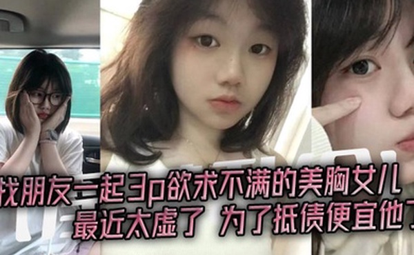 淫荡乱伦找朋友一起3p欲求不满的美胸女儿最近太虚了为了抵债便宜他了
