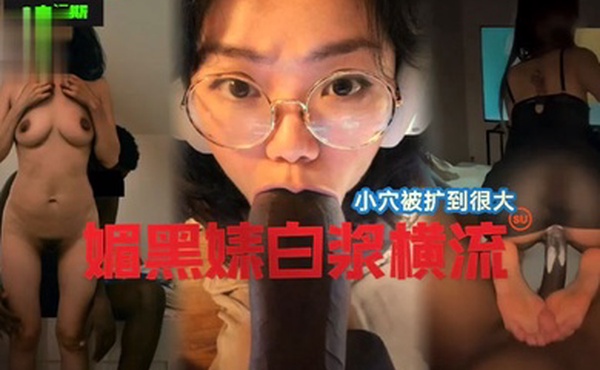 国女媚黑系列小穴被操到最大媚黑婊白浆横流