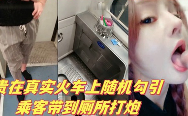 贵在真实火车上随机勾引乘客带到厕所打炮