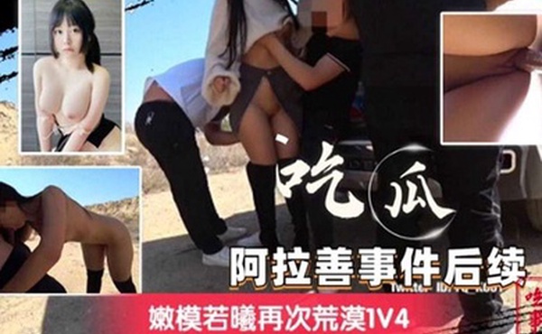 阿拉善事件后续嫩模若曦再次荒漠1V4