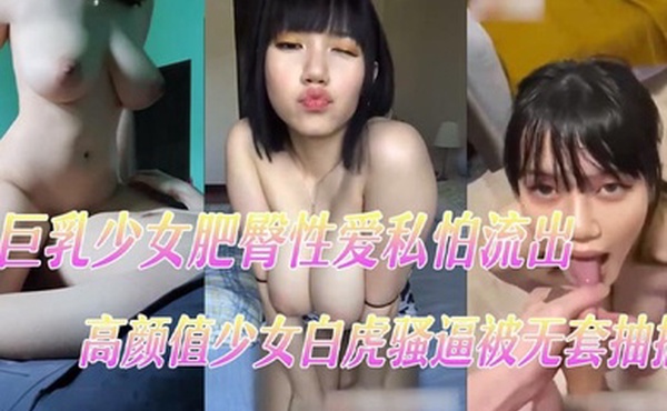 巨乳少女肥臀性爱私怕流出高颜值少女白虎骚逼被无套抽插