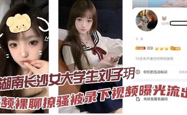 湖南长沙女大学生刘子玥视频裸聊撩骚被录下视频曝光流出隔着镜头伸舌头索取特仑苏真骚
