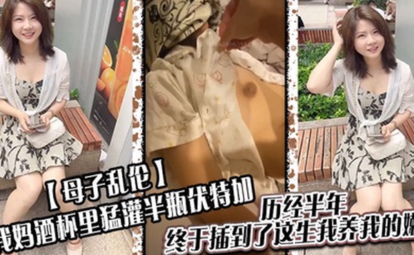 母子乱伦给我妈酒杯里猛灌半瓶伏特加历经半年终于插到了这生我养我的嫩穴