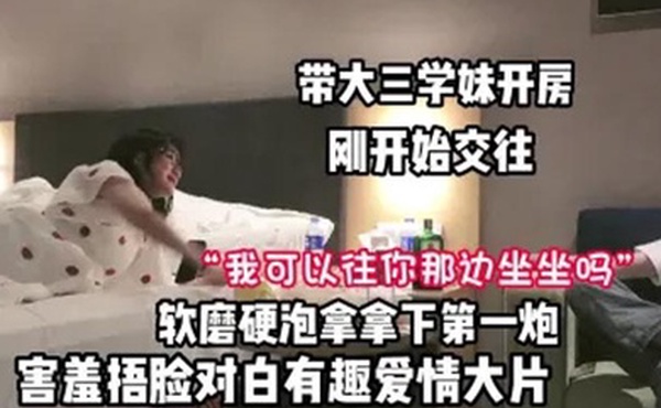 研究生带大三学妹开房刚开始交往软磨硬泡拿下第一炮对白有趣爱情大片