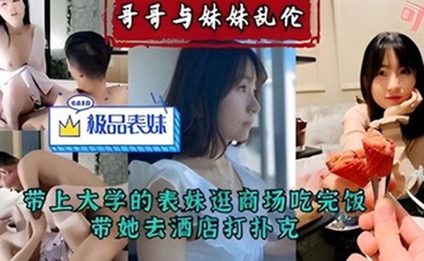 哥哥与妹妹乱伦带上大学的表妹逛商场吃完饭带她去酒店打扑克