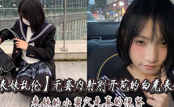 表妹乱伦无套内射刚开苞的白虎表妹_表妹的小蜜穴是真的很紧一前一后的摩擦表妹嘴里不停的呻吟着动作稍微大一点点儿表妹叫的更厉害了