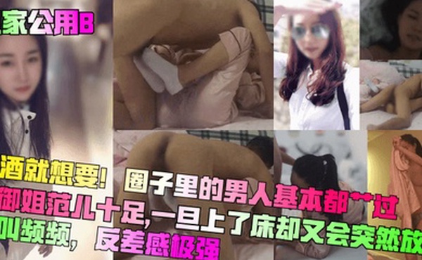 良家公用B喝酒就想要圈子里的男人基本都艹过平时御姐范儿十足一旦上了床却又会突然放荡浪叫频频反差感极强