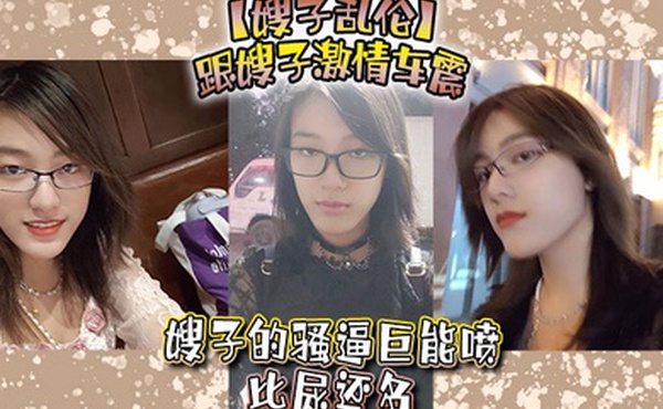 嫂子乱伦跟嫂子激情车震嫂子的骚逼巨能喷比尿还多