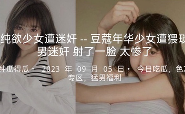 纯欲少女遭迷奸--豆蔻年华少女遭猥琐男迷奸射了一脸太惨了