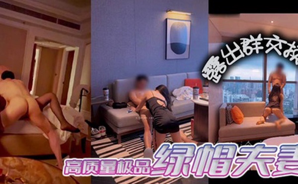高质量极品绿帽夫妻露出群交换妻绿帽奴老公带骚妻参加淫乱活动高质量换妻群P淫趴人妻少妇啪啪性爱4P大战黑丝骑乘红丝口