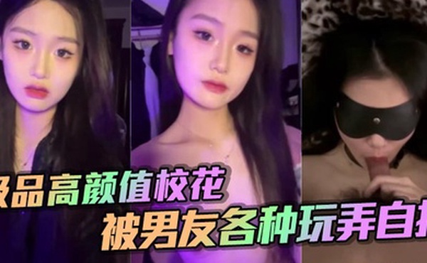 极品高颜值校花被男友各种玩弄自拍