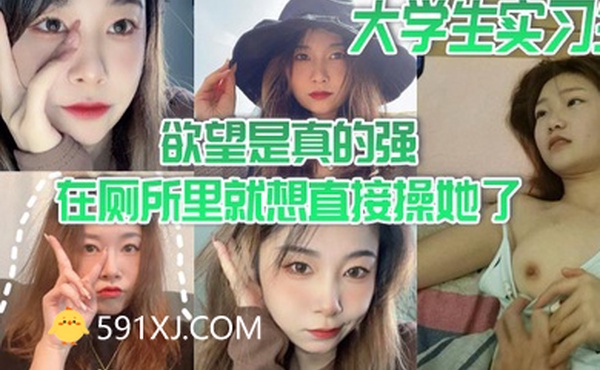 大学生实习生欲望是真的强在厕所里就想直接操她了当时不给干就给口了