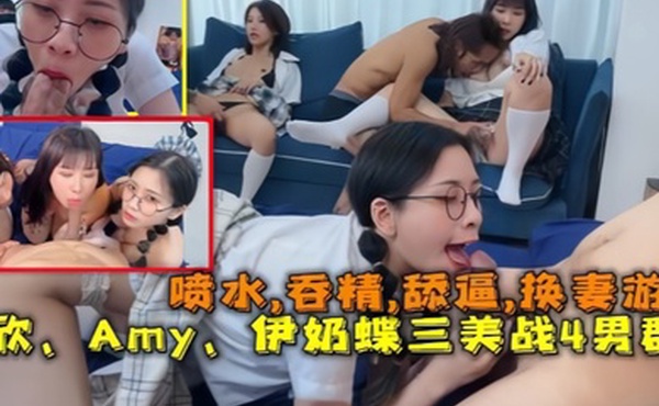 换妻游戏以欣Amy伊奶蝶三美大战4男的淫乱大聚会喷水吞精舔逼