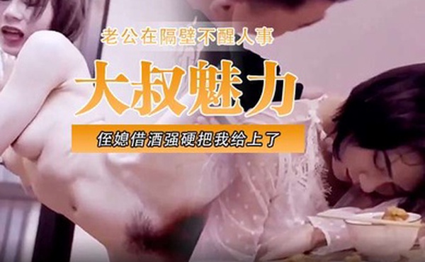 大叔魅力侄媳借酒强硬把我给上了老公在隔壁不醒人事