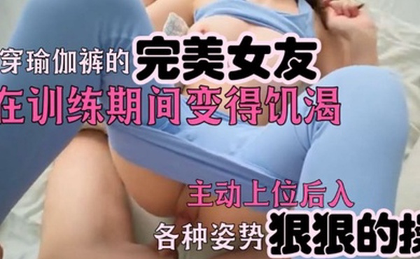 穿瑜伽裤的完美女友在训练期间变得饥渴-她在后入式中被狠狠操
