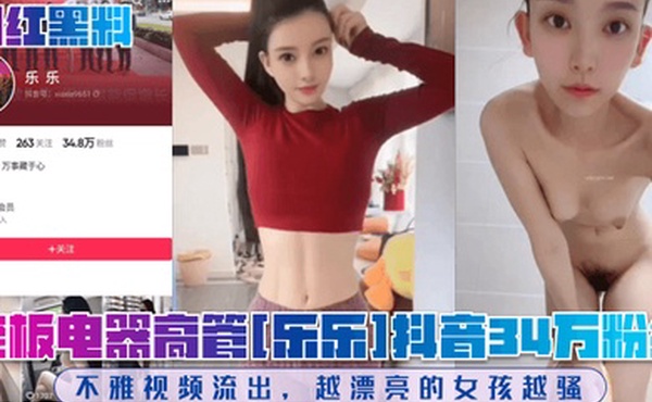 网红黑料老板电器高管乐乐抖音34万粉丝不雅视频流出越漂亮的女孩越骚