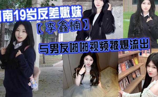 河南19岁反差嫩妹李鑫楠_与男友啪啪视频被爆流出年纪虽小但性欲强