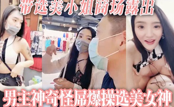 带选美小姐商场露出男主神奇怪屌爆操选美女神