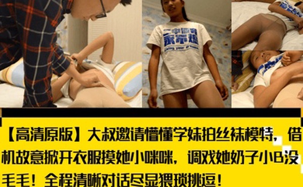 【高清原版】大叔邀请懵懂学妹拍丝袜模特，借机故意掀开衣服摸她小咪咪，调戏她奶子小B没毛毛！全程清晰对话尽显猥琐挑逗！