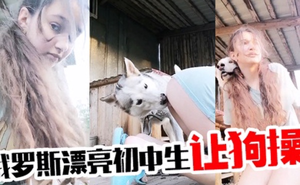 俄罗斯漂亮初中生让狗操