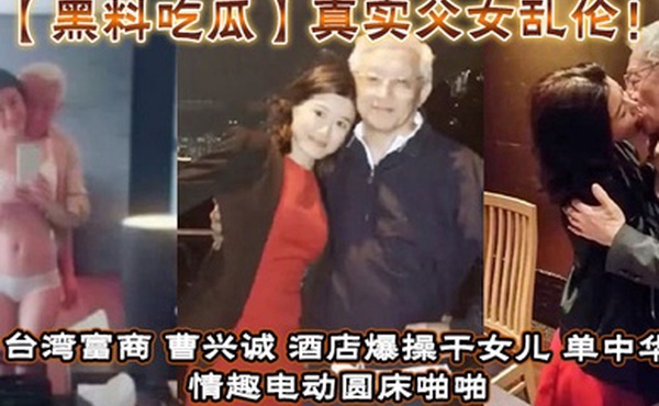【黑料吃瓜】真实父女乱伦！台湾富商_曹兴诚_酒店爆操干女儿_单中华_情趣电动圆床啪啪干女儿视频流出！