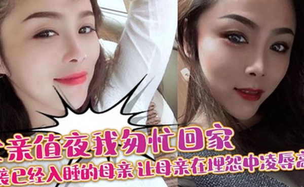 【母子乱伦】父亲值夜我匆忙回家突袭已经入睡的母亲_让母亲在埋怨中凌辱高潮