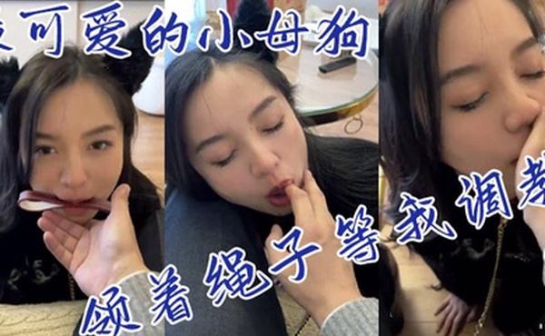 最可爱的小母狗领着绳子等我调教