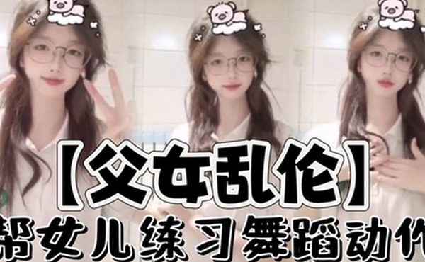 【父女乱伦】帮女儿练习舞蹈动作