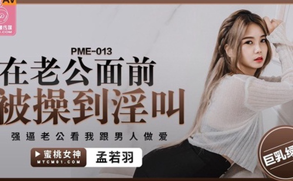 桃视频在老公面前被操到淫叫-孟若羽PME-013