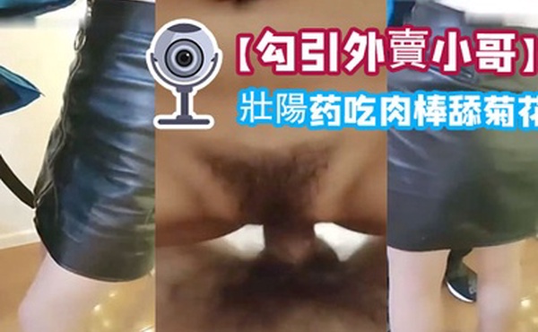 勾引外賣小哥給他吃壯陽药吃肉棒舔菊花內射一砲口爆一炮啪啪幹的嗷嗷叫