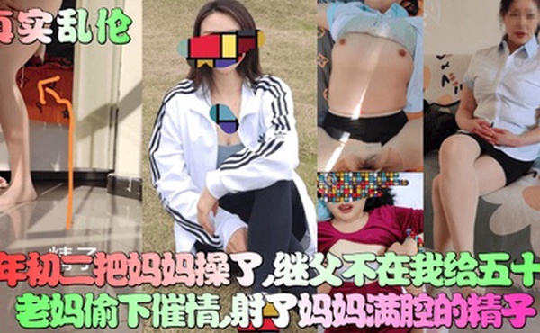 【真实乱伦】大年初二把妈妈操了，继父不在我给五十岁老妈偷下催情，射了妈妈满腔的精子！