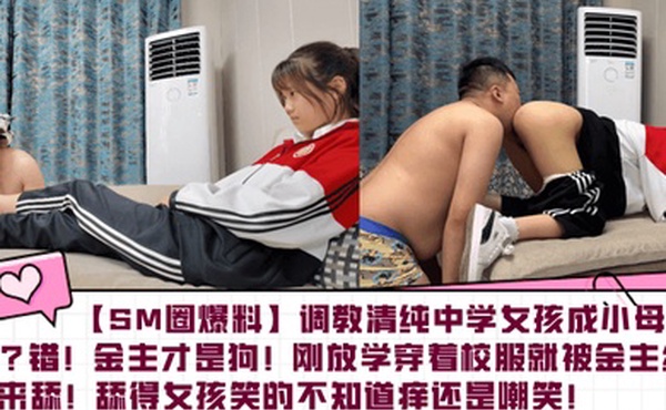 【SM圈爆料】调教清纯中学女孩成小母狗？错！金主才是狗！刚放学穿着校服就被金主约出来舔！舔得女孩笑的不知道痒还是嘲笑！