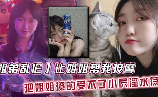 【姐弟乱伦】让姐姐帮我按摩，把姐姐撩的受不了小屄淫水荡漾，自己脱裤子骑上来