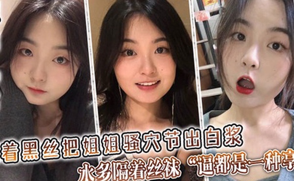 【姐弟乱伦】隔着黑丝把姐姐骚穴节出白浆，水多隔着丝袜“逼都是一种享受