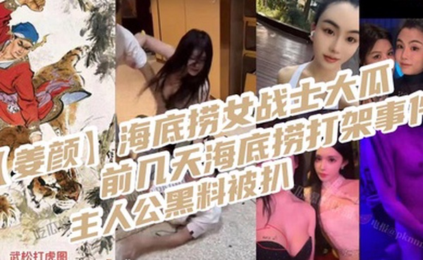 姜颜海底捞女战士大瓜前几天海底捞打架事件主人公黑料被扒玩多人3p视频被曝光