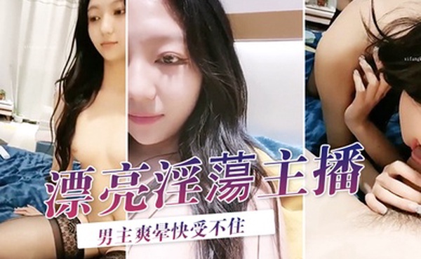 漂亮淫蕩主播被操骚叫男主爽晕快受不住