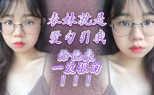 表妹就是爱勾引我，给他来一发狠的！