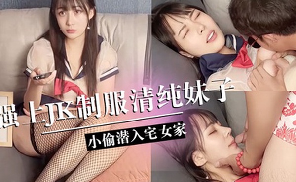 糖糖小偷潜入宅女家强上JK制服清纯妹子