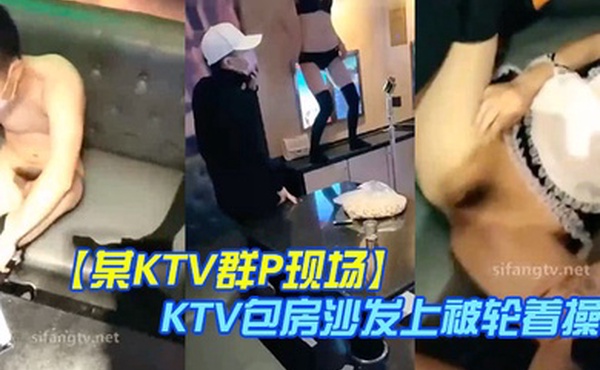 某KTV群P现场娇嫩小美女换装女仆装玩制服诱惑KTV包房沙发上被轮着操场面淫乱刺激