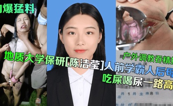 劲爆猛料地质大学保研陈洁莹人前学霸人后母狗户外调教吞精扩阴吃屎喝尿一路高能