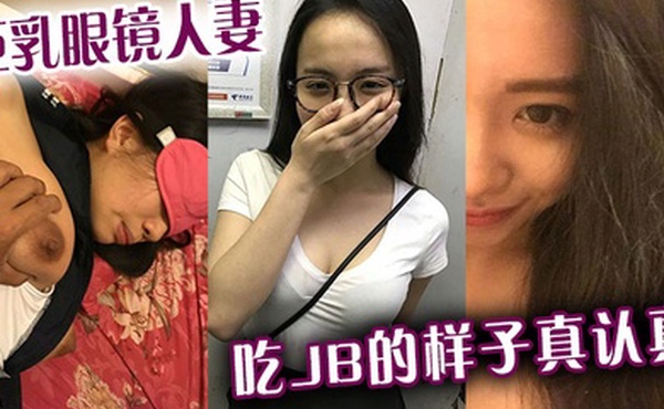 巨乳眼镜人妻吃jb的样子真认真还是小少妇有味道
