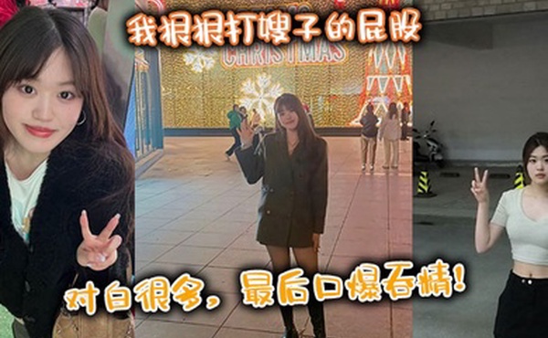 【嫂子乱伦】我狠狠打嫂子的屁股，对白很多，最后口爆吞精！