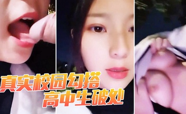 真实校园勾搭_高中生破处白虎嫩妹勾引小处男一步步破处内射