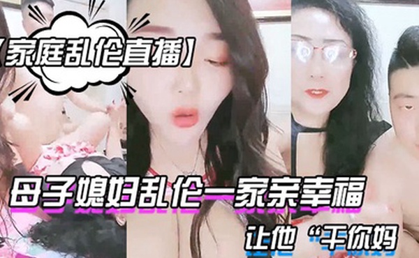 家庭乱伦直播母子媳妇乱伦一家亲幸福的小胖草得巨乳媳妇受不了让他干你妈