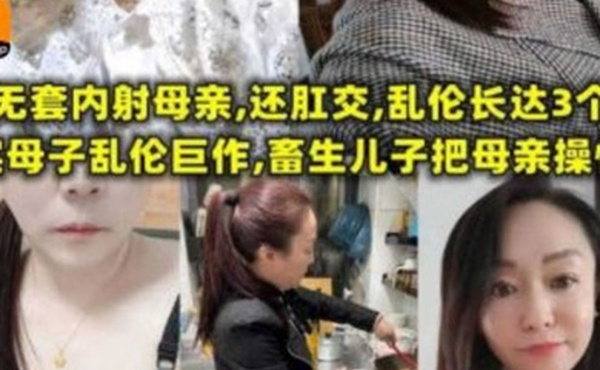 【母子乱伦】无套内射母亲，还肛交，儿子乱伦长达三个月，畜生儿子终于把母亲操怀孕