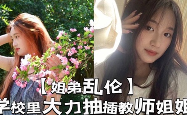 【姐弟乱伦】学校里大力抽插教师姐姐_让姐姐夹着精液去上课，那是什么时候